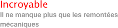 Incroyable
Il ne manque plus que les remontées mécaniques